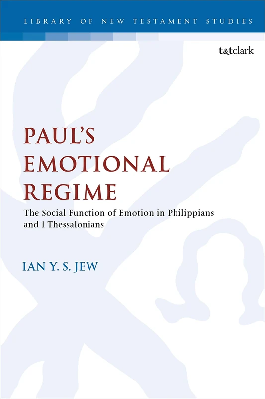Paul's Emotional Regime: The Social Function of Emotion in Philippians and 1 Thessalonians (The Library of New Testament Studies): 629