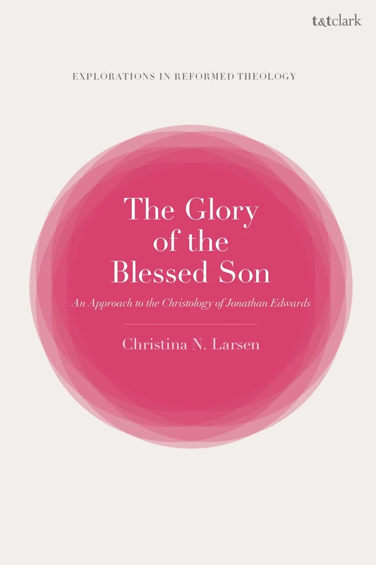 Glory of the Blessed Son, The: An Approach to the Christology of Jonathan Edwards (T&T Clark Explorations in Reformed Theology) - Image 1