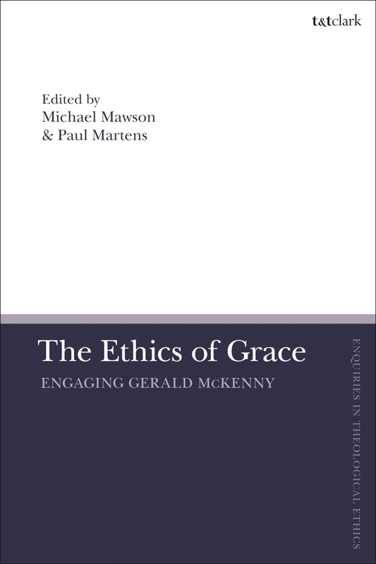 Ethics of Grace, The: Engaging Gerald McKenny (T&T Clark Enquiries in Theological Ethics)