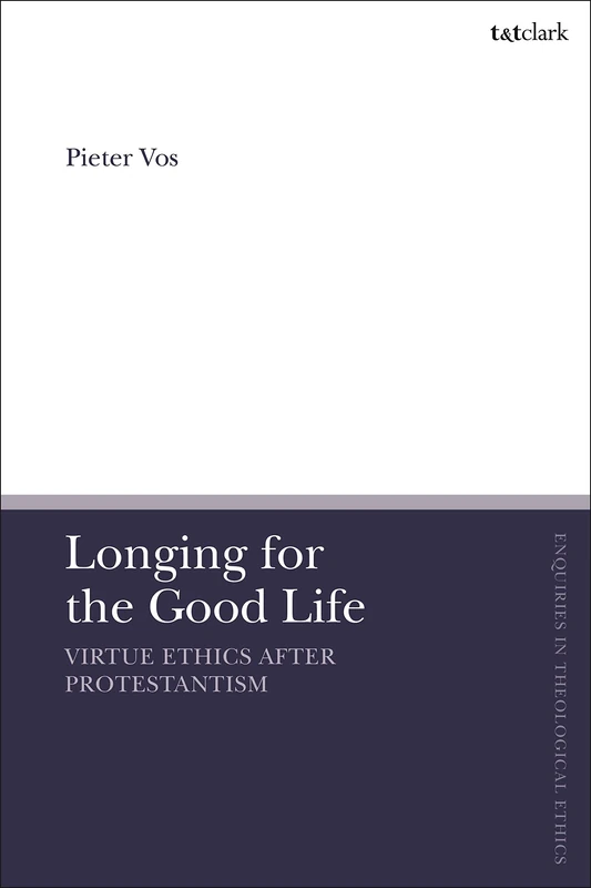 Longing for the Good Life: Virtue Ethics after Protestantism (T&T Clark Enquiries in Theological Ethics)