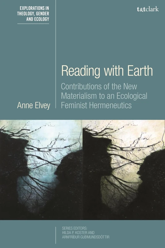 Reading with Earth: Contributions of the New Materialism to an Ecological Feminist Hermeneutics (T&T Clark Explorations in Theology, Gender and Ecology)