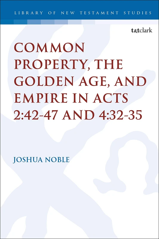 Common Property, the Golden Age, and Empire in Acts 2:42-47 and 4:32-35 (The Library of New Testament Studies): 636