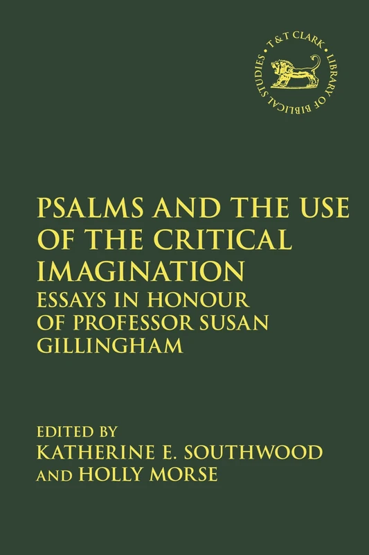 Psalms and the Use of the Critical Imagination: Essays in Honour of Professor Susan Gillingham: 710 (The Library of Hebrew Bible/Old Testament Studies)