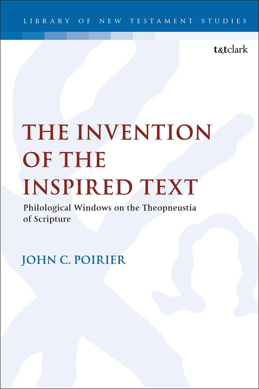 The Invention of the Inspired Text: Philological Windows on the Theopneustia of Scripture (The Library of New Testament Studies): 640