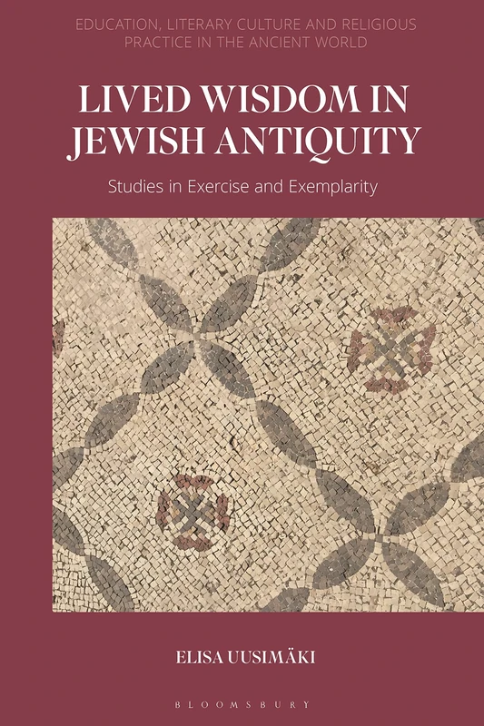 Lived Wisdom in Jewish Antiquity: Studies in Exercise and Exemplarity (Education, Literary Culture, and Religious Practice in the Ancient World)