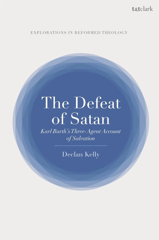 Defeat of Satan, The: Karl Barth's Three-Agent Account of Salvation (T&T Clark Explorations in Reformed Theology)