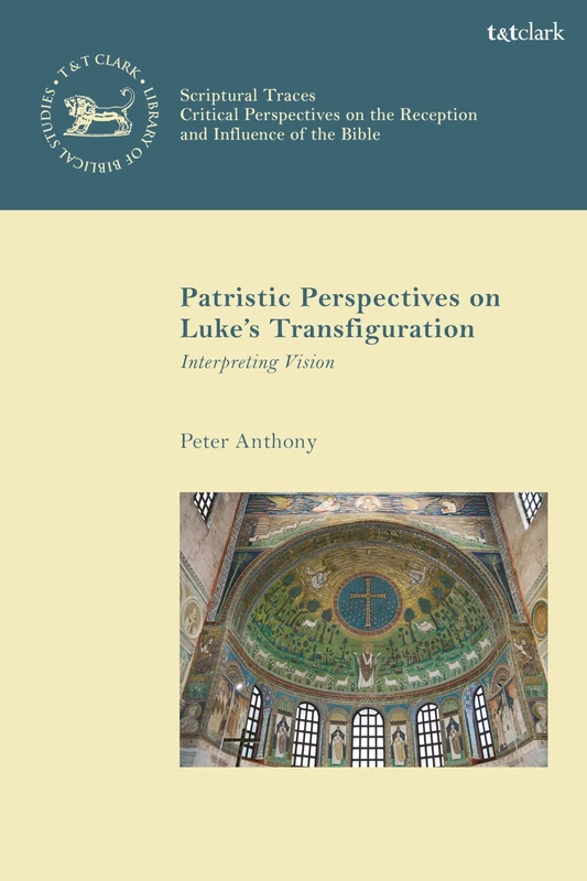 Patristic Perspectives on Luke’s Transfiguration: Interpreting Vision: 28 (The Library of New Testament Studies,Scriptural Traces)