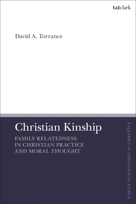 Christian Kinship: Family-Relatedness in Christian Practice and Moral Thought (T&T Clark Enquiries in Theological Ethics)