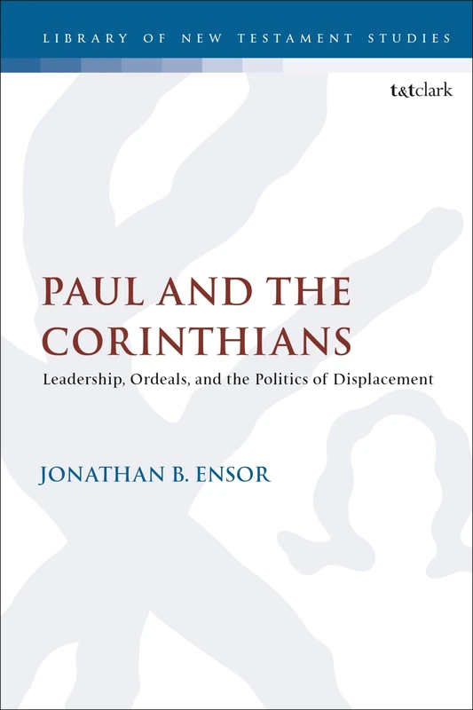 Paul and the Corinthians: Leadership, Ordeals, and the Politics of Displacement: 652 (The Library of New Testament Studies)
