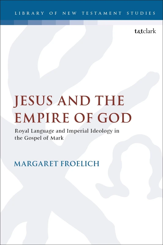 Jesus and the Empire of God: Royal Language and Imperial Ideology in the Gospel of Mark: 653 (The Library of New Testament Studies)