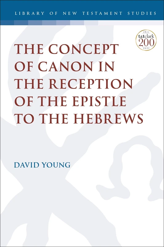 Concept of Canon in the Reception of the Epistle to the Hebrews, The: 658 (The Library of New Testament Studies)