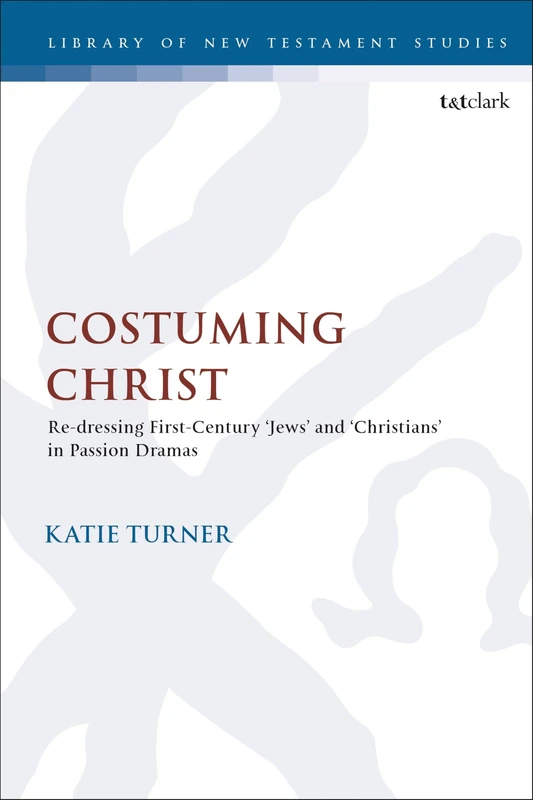 Costuming Christ: Re-Dressing First-Century 'Jews' and 'Christians' in Passion Dramas: 657 (Library of New Testament Studies) - Image 1