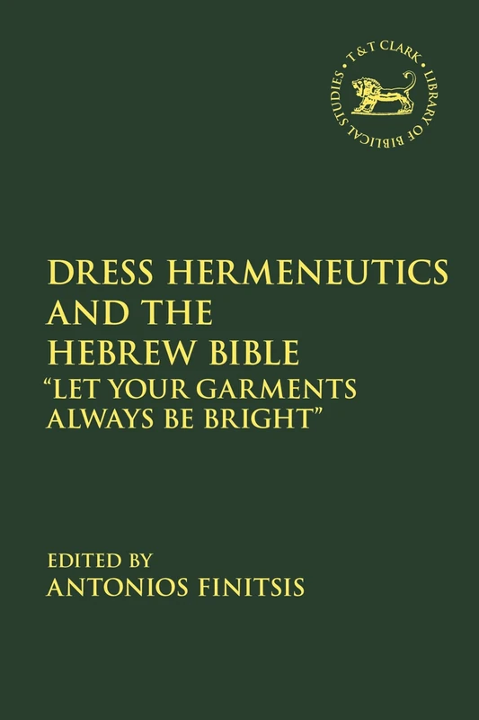 Dress Hermeneutics and the Hebrew Bible: "Let Your Garments Always Be Bright": 724 (The Library of Hebrew Bible/Old Testament Studies)