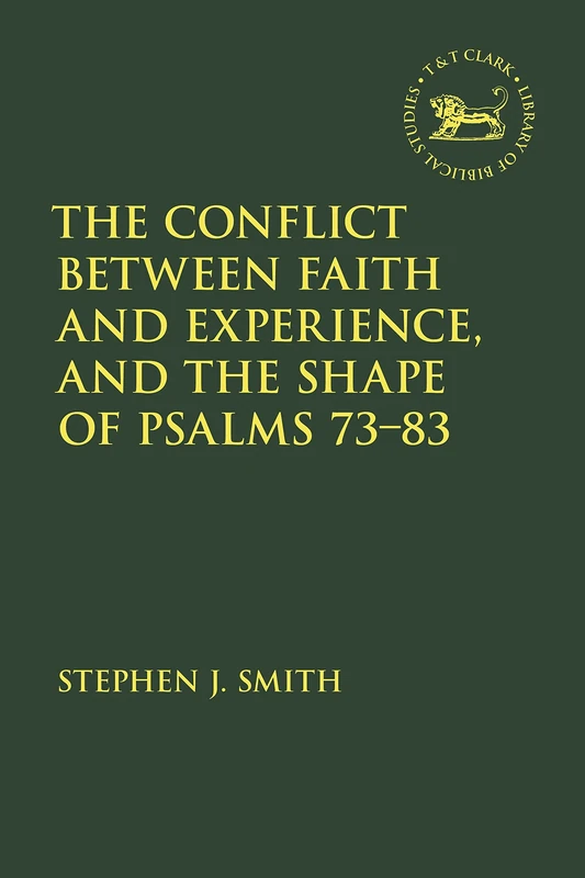 Conflict Between Faith and Experience, and the Shape of Psalms 73–83, The: 723 (The Library of Hebrew Bible/Old Testament Studies)