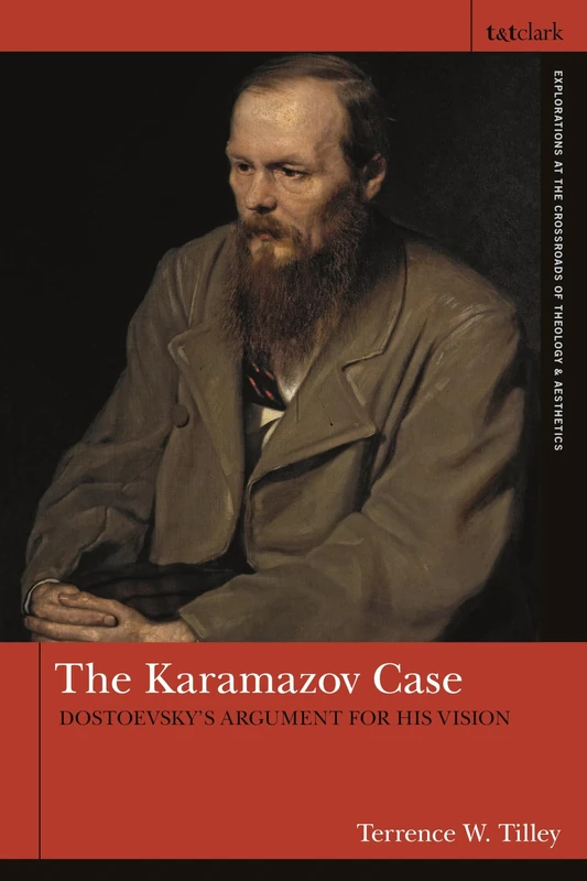 Karamazov Case, The: Dostoevsky's Argument for His Vision (T&T Clark Explorations at the Crossroads of Theology and Aesthetic)