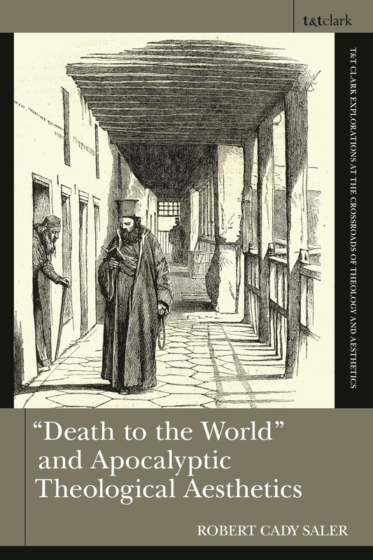 "Death to the World" and Apocalyptic Theological Aesthetics (T&T Clark Explorations at the Crossroads of Theology and Aesthetics)