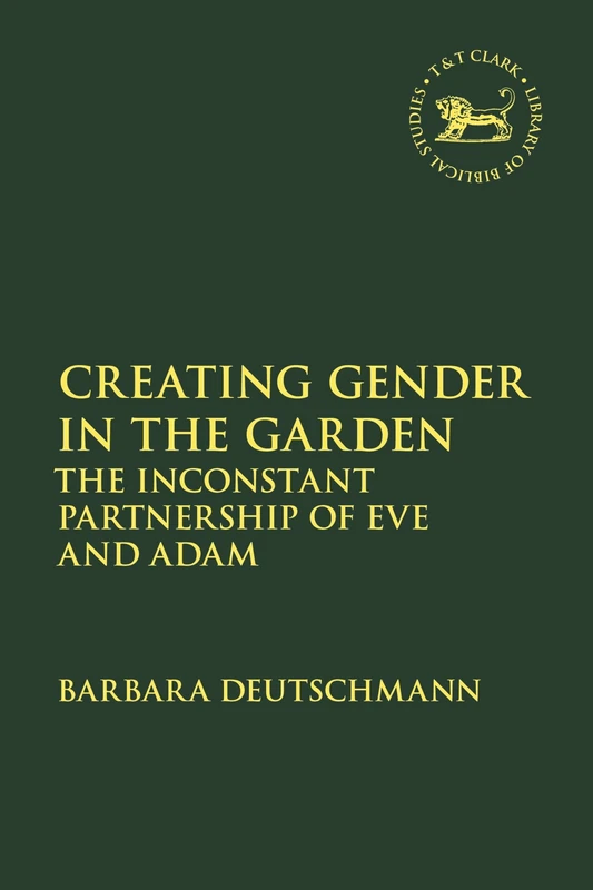 Creating Gender in the Garden: The Inconstant Partnership of Eve and Adam: 729 (The Library of Hebrew Bible/Old Testament Studies)
