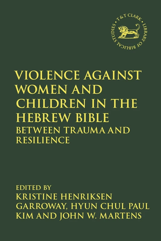 Violence against Women and Children in the Hebrew Bible: Between Trauma and Resilience: 730 (The Library of Hebrew Bible/Old Testament Studies)