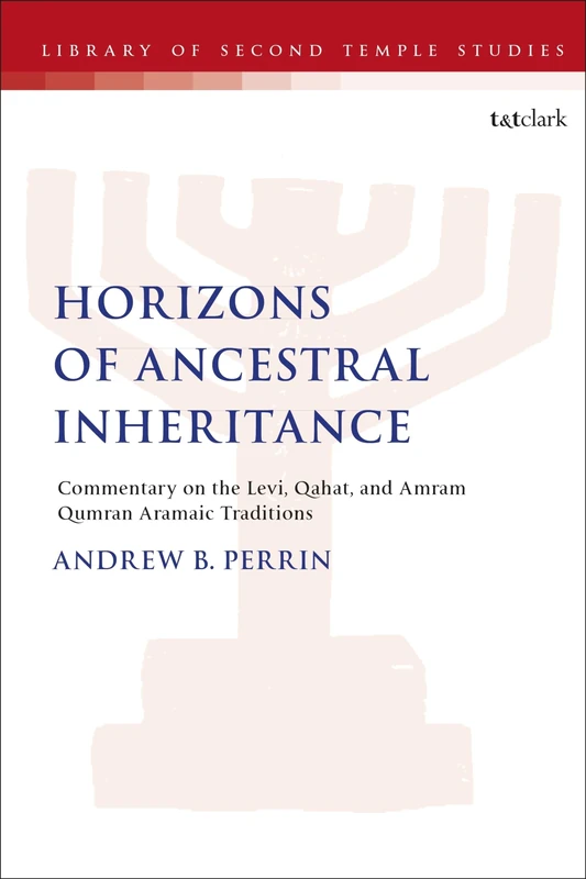 Horizons of Ancestral Inheritance: Commentary on the Levi, Qahat, and Amram Qumran Aramaic Traditions: 100 (The Library of Second Temple Studies)