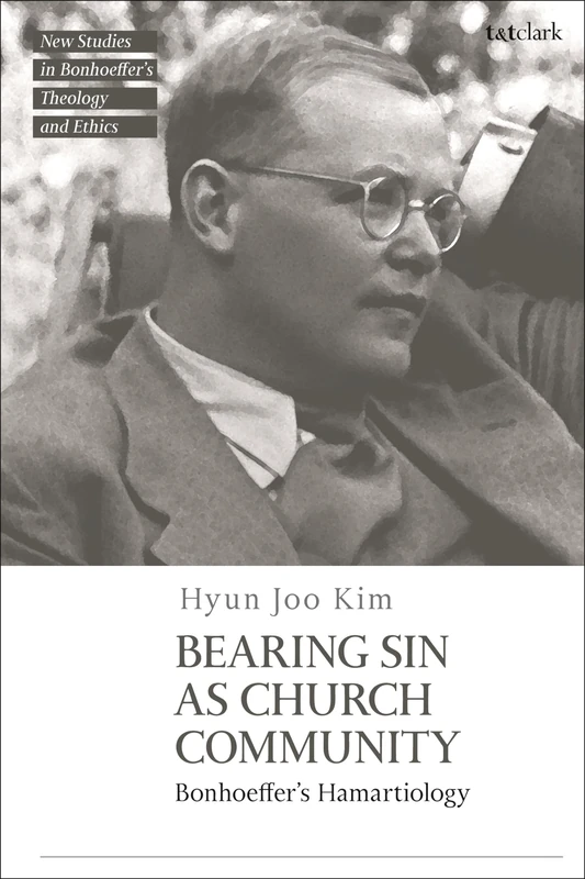 Bearing Sin as Church Community: Bonhoeffer's Hamartiology (T&T Clark New Studies in Bonhoeffer’s Theology and Ethics)