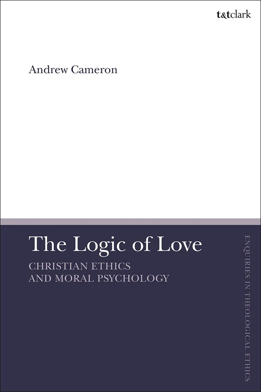 Logic of Love, The: Christian Ethics and Moral Psychology (T&T Clark Enquiries in Theological Ethics)