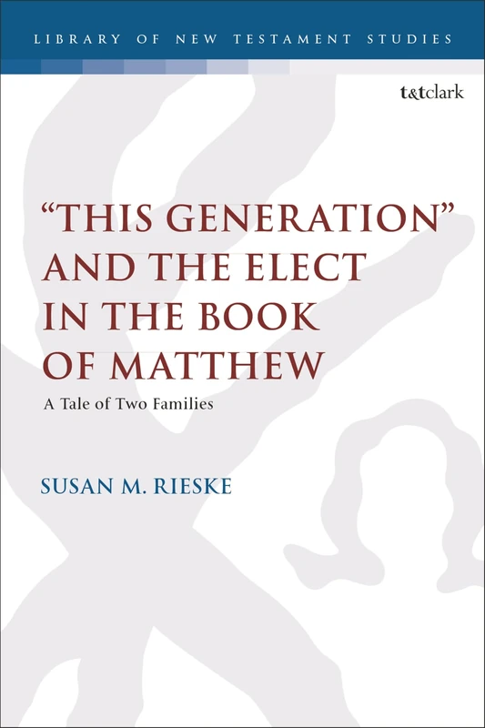 "This Generation" and the Elect in the Book of Matthew: A Tale of Two Families (The Library of New Testament Studies)