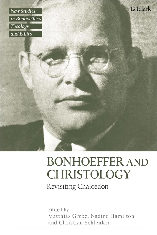 Bonhoeffer and Christology: Revisiting Chalcedon (T&T Clark New Studies in Bonhoeffer’s Theology and Ethics)