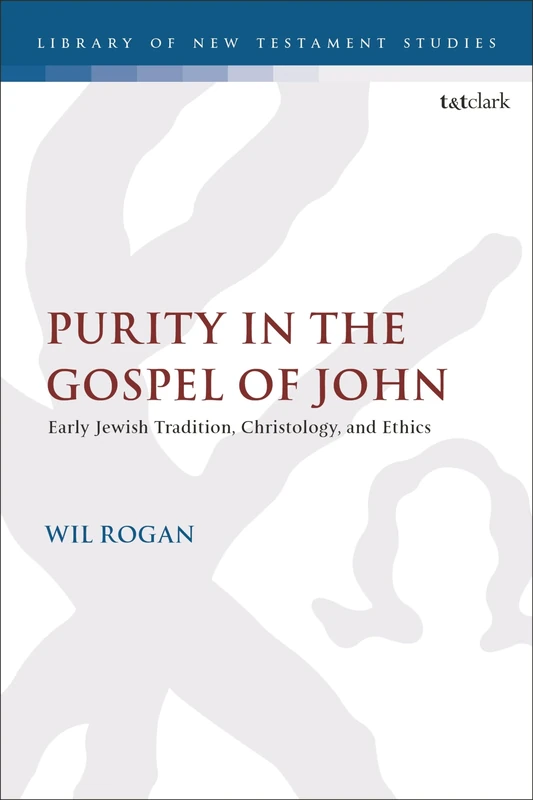 Purity in the Gospel of John: Early Jewish Tradition, Christology, and Ethics: 679 (The Library of New Testament Studies)