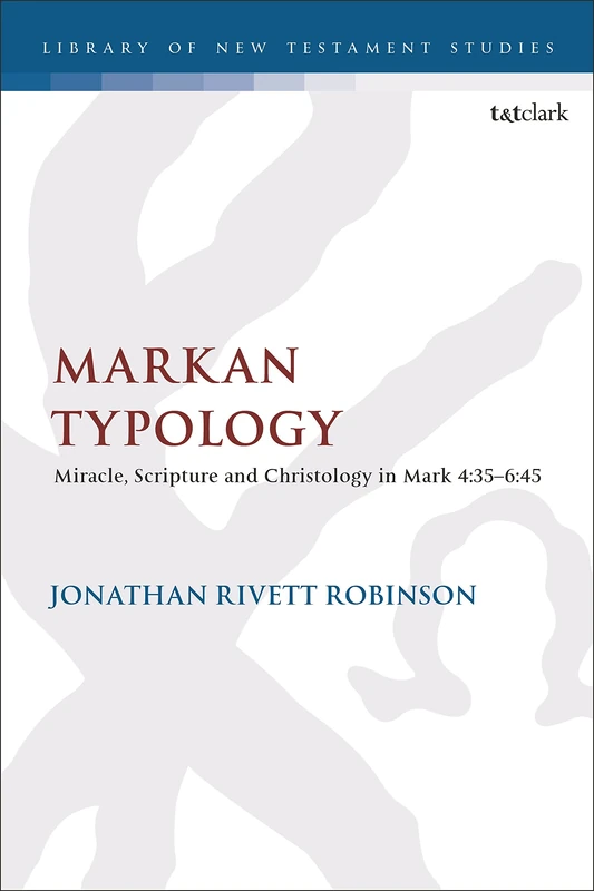 Markan Typology: Miracle, Scripture and Christology in Mark 4:35–6:45: 678 (The Library of New Testament Studies)