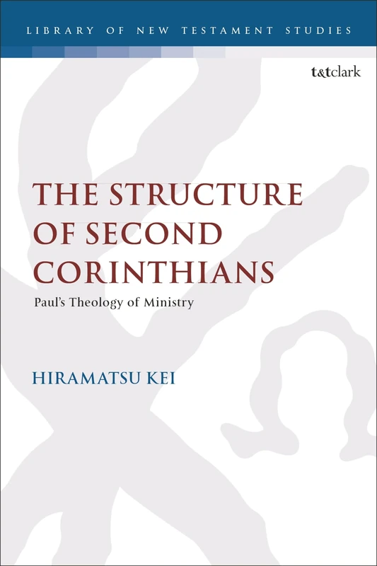 Structure of Second Corinthians, The: Paul’s Theology of Ministry: 680 (The Library of New Testament Studies)