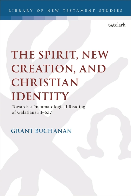 Spirit, New Creation, and Christian Identity, The: Towards a Pneumatological Reading of Galatians 3:1–6:17: 681 (The Library of New Testament Studies)