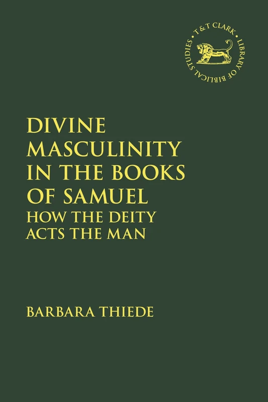 Divine Masculinity in the Books of Samuel: How Yhwh Models the Man (The Library of Hebrew Bible/Old Testament Studies)