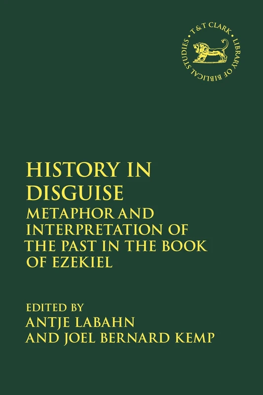 History in Disguise: Metaphor and Interpretation of the Past in the Book of Ezekiel (The Library of Hebrew Bible/Old Testament Studies)