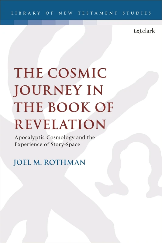 Cosmic Journey in the Book of Revelation, The: Apocalyptic Cosmology and the Experience of Story-Space: 683 (The Library of New Testament Studies)