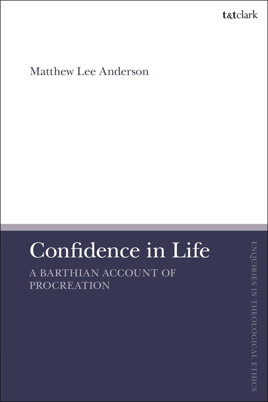 Confidence in Life: A Barthian Account of Procreation (T&T Clark Enquiries in Theological Ethics) - Image 1