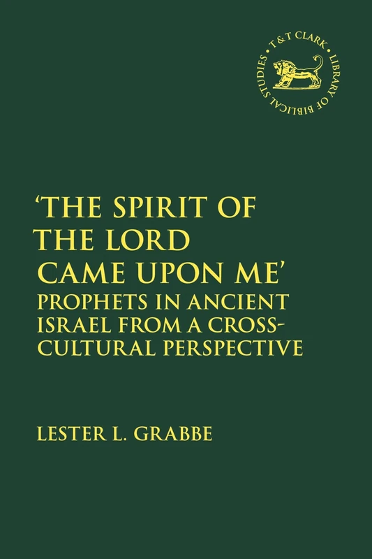 Spirit of the Lord Came Upon Me', The: Prophets in Ancient Israel from a Cross-Cultural Perspective (The Library of Hebrew Bible/Old Testament Studies)