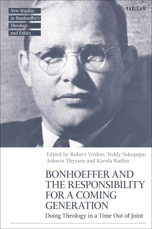 Bonhoeffer and the Responsibility for a Coming Generation: Doing Theology in a Time Out of Joint (T&T Clark New Studies in Bonhoeffer’s Theology and Ethics)