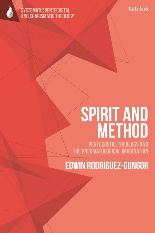 Spirit and Method: Pentecostal Theology and the Pneumatological Imagination (T&T Clark Systematic Pentecostal and Charismatic Theology)