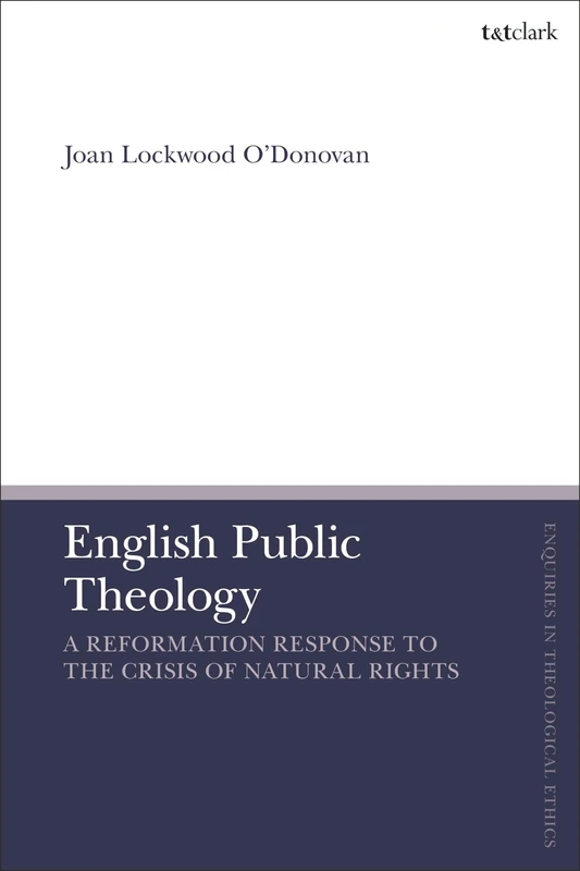 English Public Theology: A Reformation Response to the Crisis of Natural Rights (T&T Clark Enquiries in Theological Ethics)