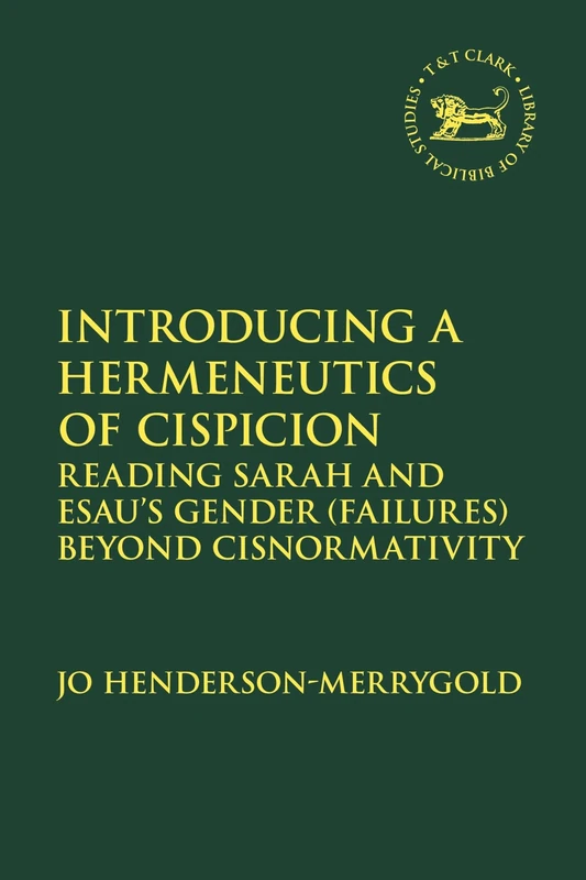 Introducing a Hermeneutics of Cispicion: Reading Sarah and Esau’s Gender (Failures) Beyond Cisnormativity (The Library of Hebrew Bible/Old Testament Studies)