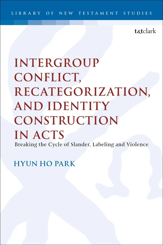 Intergroup Conflict, Recategorization, and Identity Construction in Acts: Breaking the Cycle of Slander, Labeling and Violence (The Library of New Testament Studies)