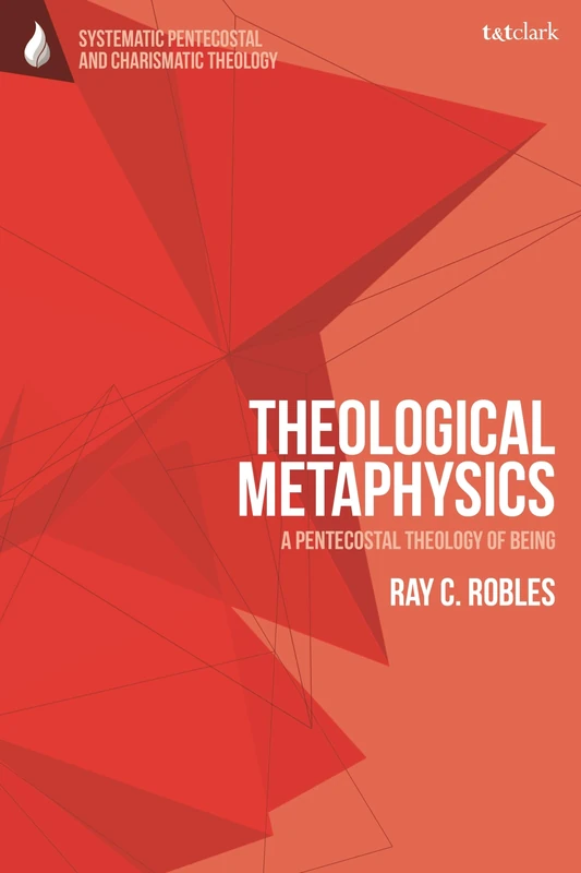 Theological Metaphysics: A Pentecostal Theology of Being (T&T Clark Systematic Pentecostal and Charismatic Theology)