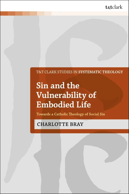 Sin and the Vulnerability of Embodied Life: Towards a Catholic Theology of Social Sin (T&T Clark Studies in Systematic Theology)
