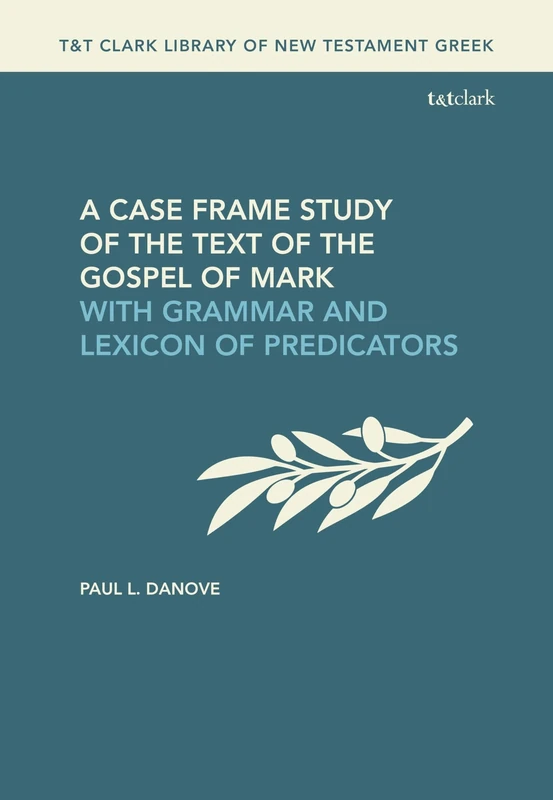 A Case Frame Study of the Text of the Gospel of Mark: With Grammar and Lexicon of Predicators (T&T Clark Library of New Testament Greek)