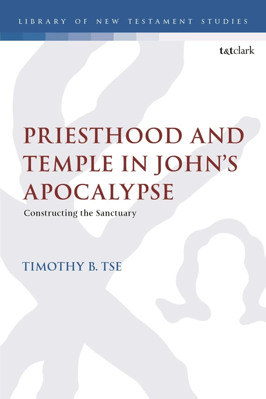 Priesthood and Temple in John’s Apocalypse: Constructing the Sanctuary (The Library of New Testament Studies)