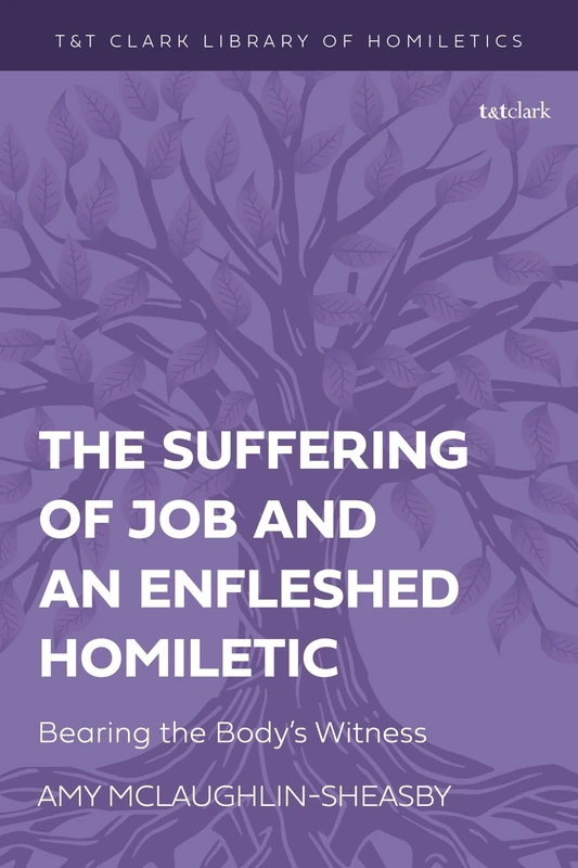 Suffering of Job and an Enfleshed Homiletic, The: Bearing the Body’s Witness (T&T Clark Library of Homiletics)