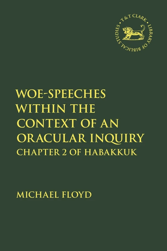 Woe-Speeches within the Context of an Oracular Inquiry: Chapter 2 of Habakkuk (The Library of Hebrew Bible/Old Testament Studies)