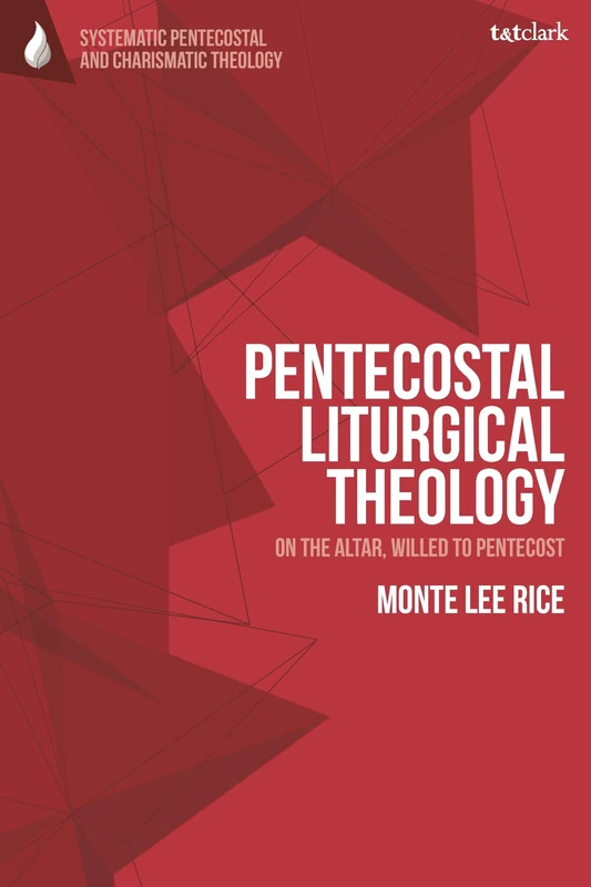 Pentecostal Liturgical Theology: On the Altar, Willed to Pentecost (T&T Clark Systematic Pentecostal and Charismatic Theology)