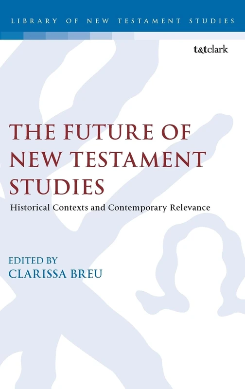 Future of New Testament Studies, The: Historical Contexts and Contemporary Relevance (The Library of New Testament Studies)
