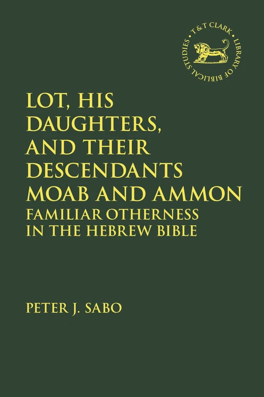 Lot, His Daughters, and Their Descendants Moab and Ammon: Familiar Otherness in the Hebrew Bible (The Library of Hebrew Bible/Old Testament Studies)
